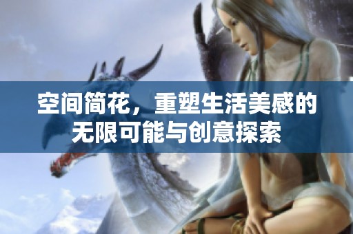 空间简花，重塑生活美感的无限可能与创意探索