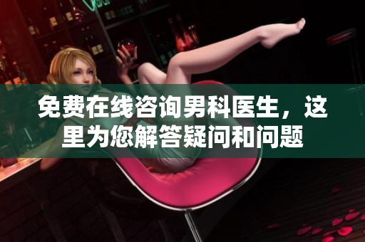 免费在线咨询男科医生，这里为您解答疑问和问题