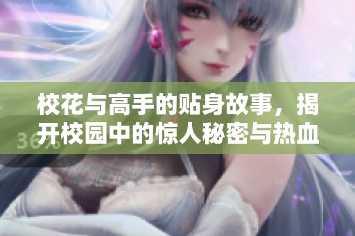 校花与高手的贴身故事，揭开校园中的惊人秘密与热血青春