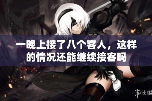 一晚上接了八个客人，这样的情况还能继续接客吗