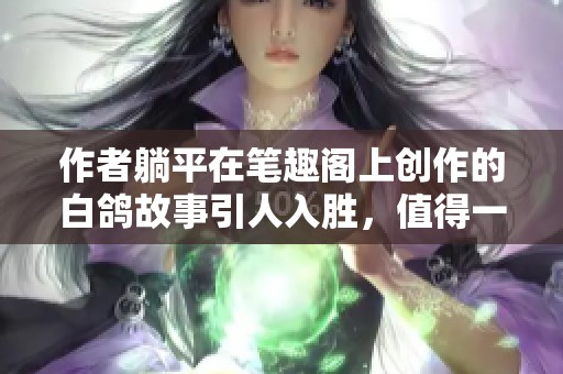 作者躺平在笔趣阁上创作的白鸽故事引人入胜，值得一读