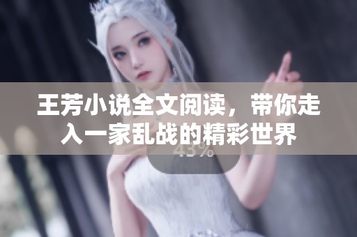 王芳小说全文阅读，带你走入一家乱战的精彩世界