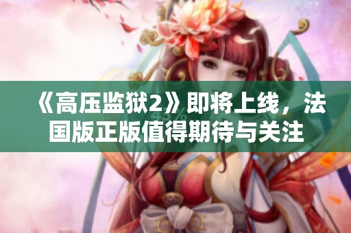 《高压监狱2》即将上线，法国版正版值得期待与关注