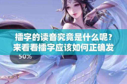 擂字的读音究竟是什么呢？来看看擂字应该如何正确发音。
