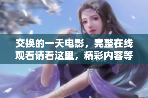 交换的一天电影，完整在线观看请看这里，精彩内容等你来体验