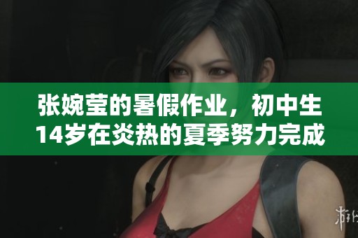 张婉莹的暑假作业，初中生14岁在炎热的夏季努力完成