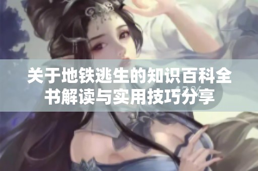 关于地铁逃生的知识百科全书解读与实用技巧分享