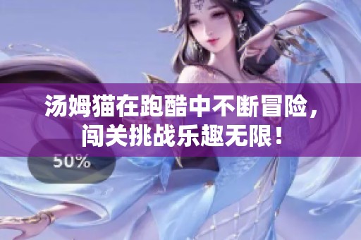 汤姆猫在跑酷中不断冒险，闯关挑战乐趣无限！