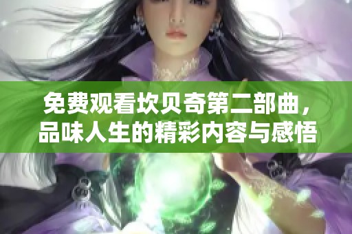 免费观看坎贝奇第二部曲，品味人生的精彩内容与感悟展现