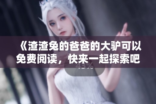 《渣渣兔的爸爸的大驴可以免费阅读，快来一起探索吧》