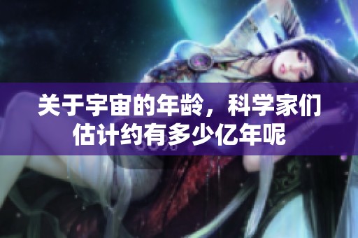 关于宇宙的年龄，科学家们估计约有多少亿年呢