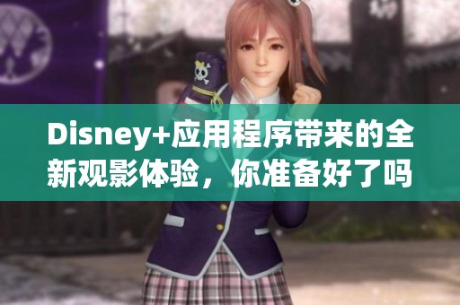 Disney+应用程序带来的全新观影体验，你准备好了吗？