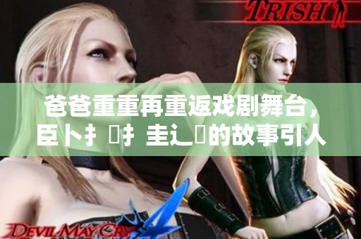 爸爸重重再重返戏剧舞台，臣卜扌喿扌圭辶畐的故事引人入胜