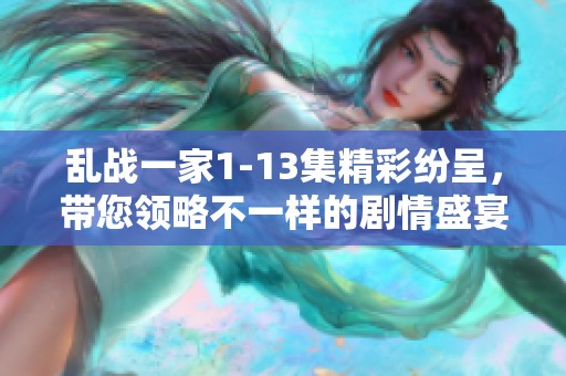 乱战一家1-13集精彩纷呈，带您领略不一样的剧情盛宴