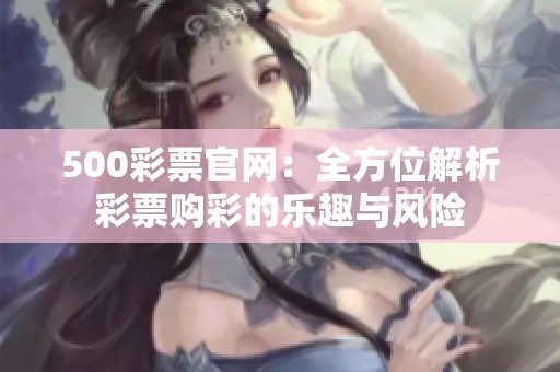 500**官网：全方位解析**购彩的乐趣与风险