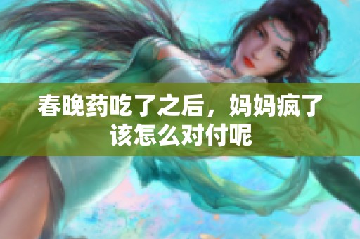 春晚药吃了之后，妈妈疯了该怎么对付呢