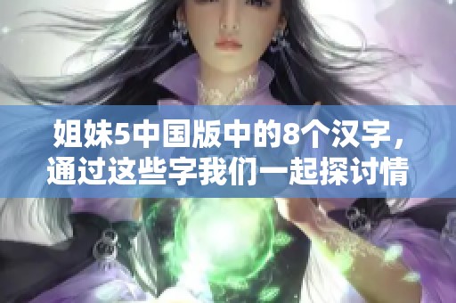 姐妹5中国版中的8个汉字，通过这些字我们一起探讨情感的深度与广度
