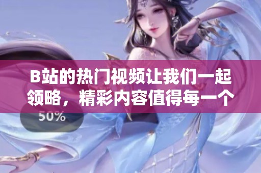 B站的热门视频让我们一起领略，精彩内容值得每一个人去观看。