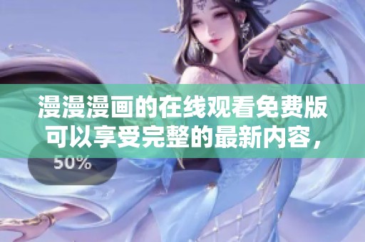漫漫漫画的在线观看免费版可以享受完整的最新内容，快来体验吧！