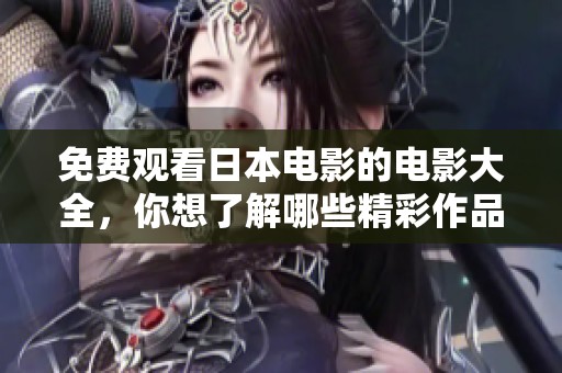 免费观看日本电影的电影大全，你想了解哪些精彩作品呢