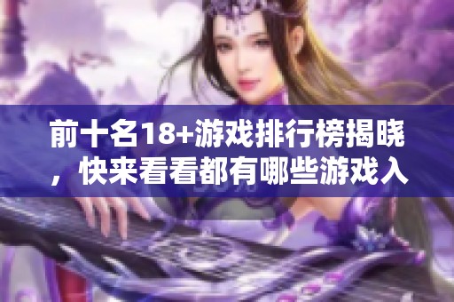 前十名18+游戏排行榜揭晓，快来看看都有哪些游戏入围吧