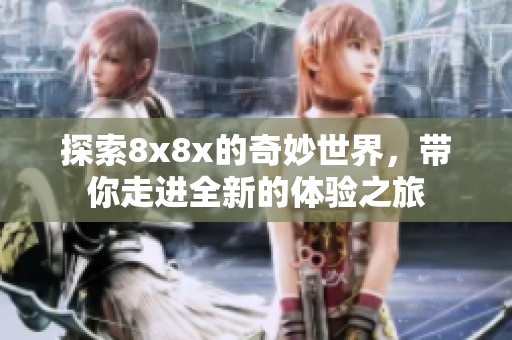 探索8x8x的奇妙世界，带你走进全新的体验之旅
