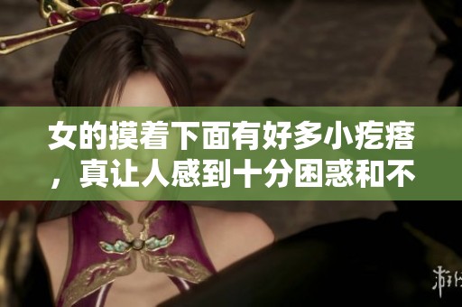 女的摸着下面有好多小疙瘩，真让人感到十分困惑和不适。
