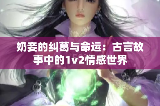 奶妾的纠葛与命运：古言故事中的1v2情感世界