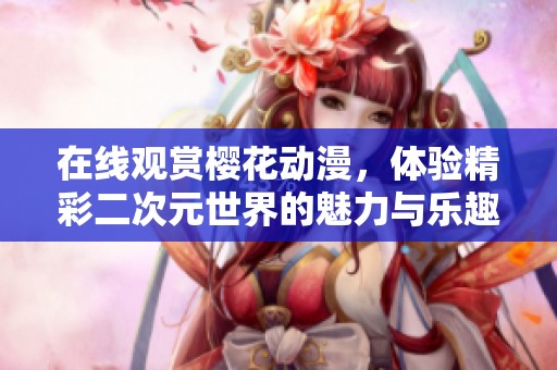 在线观赏樱花动漫，体验精彩二次元世界的魅力与乐趣