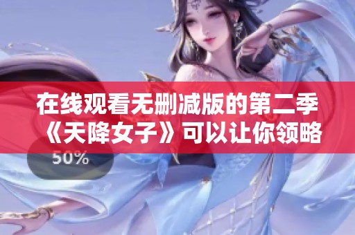 在线观看无删减版的第二季《天降女子》可以让你领略更多精彩内容
