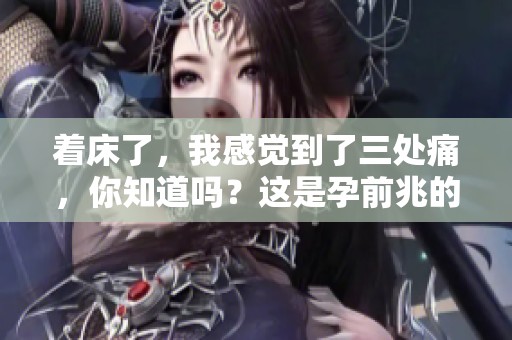 着床了，我感觉到了三处痛，你知道吗？这是孕前兆的信号。