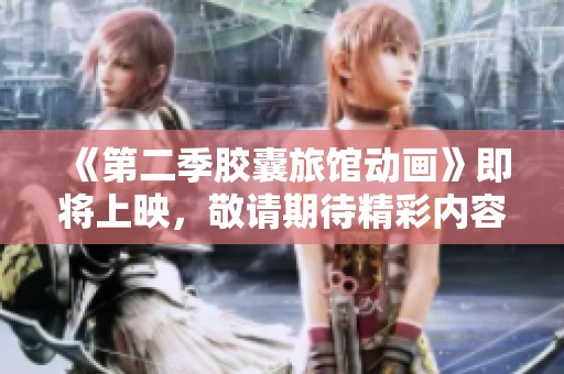 《第二季胶囊旅馆动画》即将上映，敬请期待精彩内容！