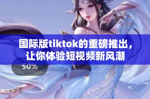 国际版tiktok的重磅推出，让你体验短视频新风潮