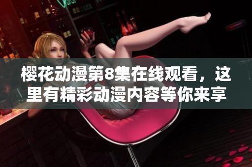 樱花动漫第8集在线观看，这里有精彩动漫内容等你来享受！