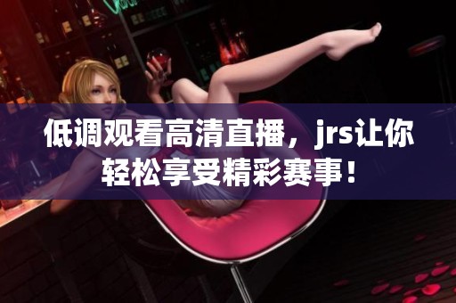 低调观看高清直播，jrs让你轻松享受精彩赛事！
