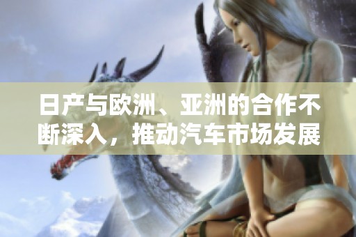 日产与欧洲、亚洲的合作不断深入，推动汽车市场发展新局面
