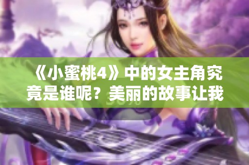 《小蜜桃4》中的女主角究竟是谁呢？美丽的故事让我们来揭晓答案！