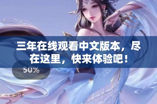 三年在线观看中文版本，尽在这里，快来体验吧！