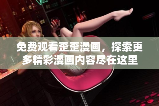 免费观看歪歪漫画，探索更多精彩漫画内容尽在这里