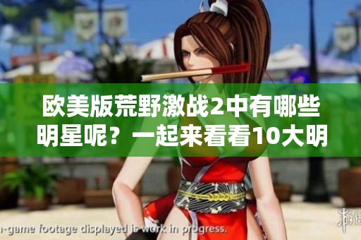 欧美版荒野激战2中有哪些明星呢？一起来看看10大明星的精彩表现吧！