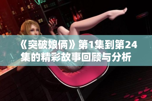 《突破娘俩》第1集到第24集的精彩故事回顾与分析