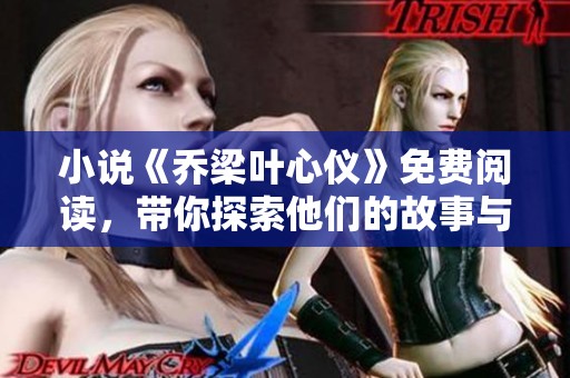 小说《乔梁叶心仪》免费阅读，带你探索他们的故事与情感成长。