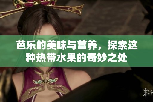 芭乐的美味与营养，探索这种热带水果的奇妙之处