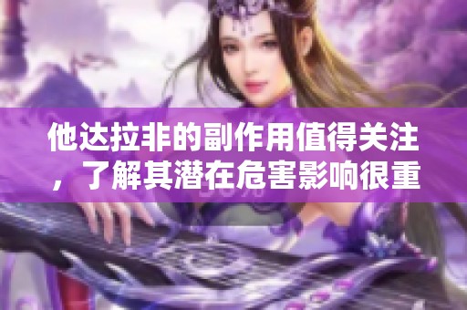 他达拉非的副作用值得关注，了解其潜在危害影响很重要
