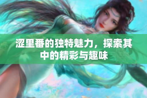 涩里番的独特魅力，探索其中的精彩与趣味