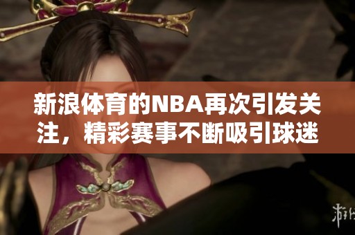 新浪**的NBA再次引发关注，精彩赛事不断吸引球迷热情！