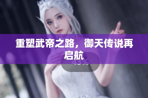 重塑武帝之路，御天传说再启航