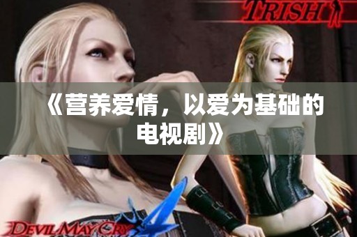 《营养爱情，以爱为基础的电视剧》