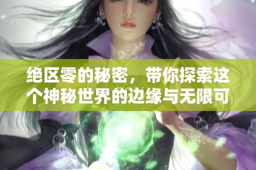 绝区零的秘密，带你探索这个神秘世界的边缘与无限可能