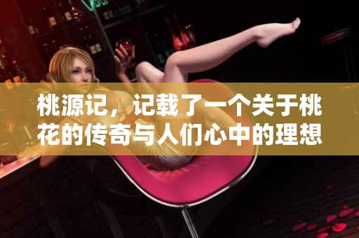 桃源记，记载了一个关于桃花的传奇与人们心中的理想世界